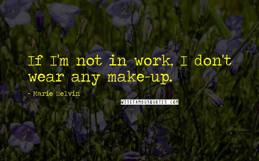 Marie Helvin Quotes: If I'm not in work, I don't wear any make-up.