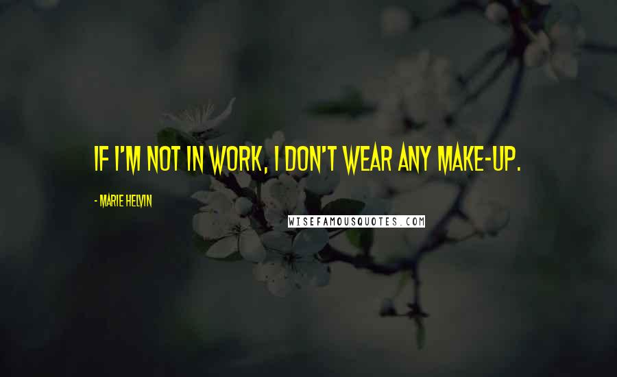 Marie Helvin Quotes: If I'm not in work, I don't wear any make-up.