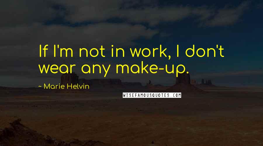 Marie Helvin Quotes: If I'm not in work, I don't wear any make-up.