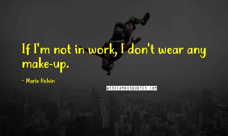 Marie Helvin Quotes: If I'm not in work, I don't wear any make-up.