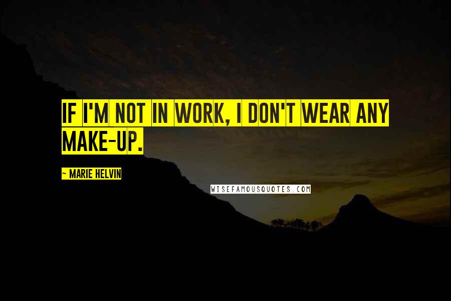 Marie Helvin Quotes: If I'm not in work, I don't wear any make-up.