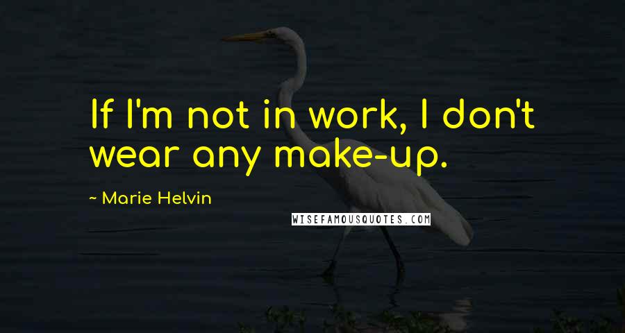 Marie Helvin Quotes: If I'm not in work, I don't wear any make-up.