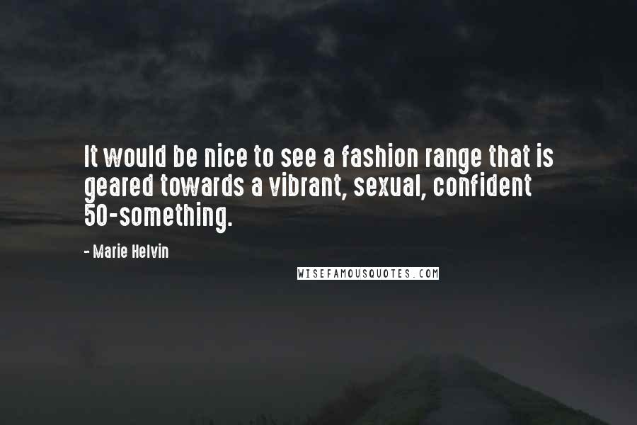 Marie Helvin Quotes: It would be nice to see a fashion range that is geared towards a vibrant, sexual, confident 50-something.