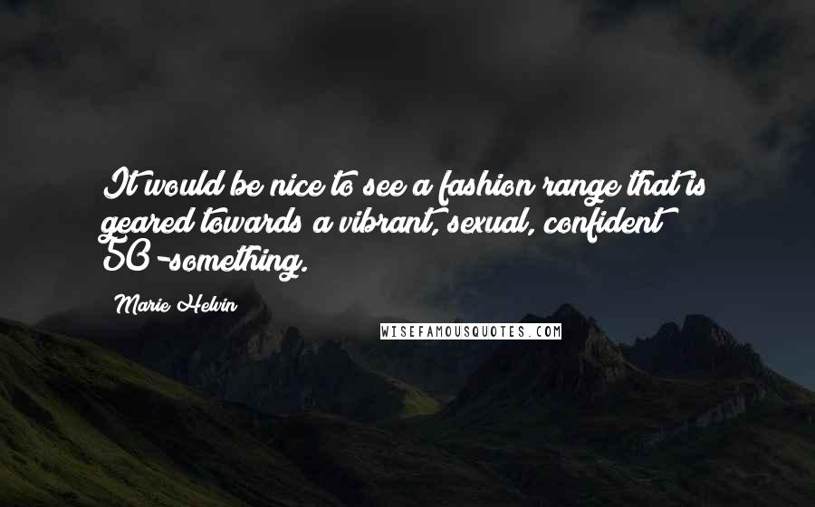 Marie Helvin Quotes: It would be nice to see a fashion range that is geared towards a vibrant, sexual, confident 50-something.