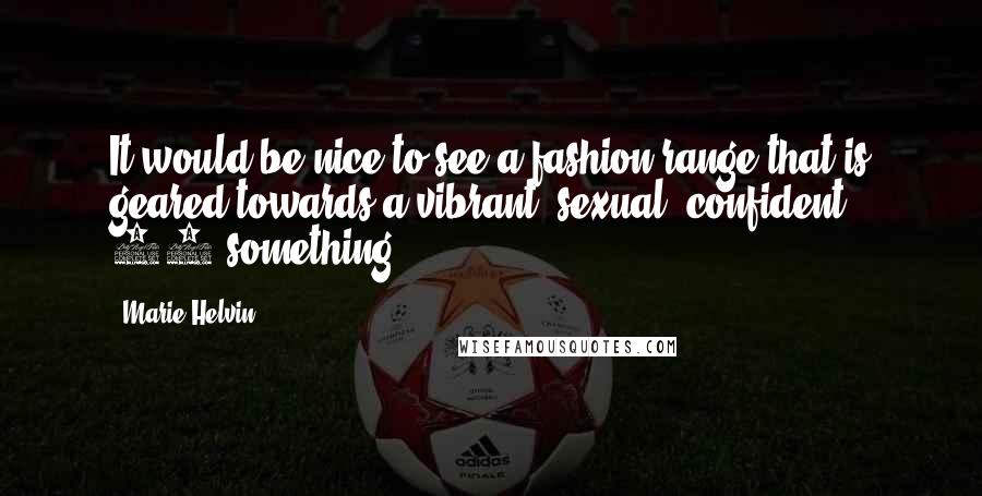 Marie Helvin Quotes: It would be nice to see a fashion range that is geared towards a vibrant, sexual, confident 50-something.