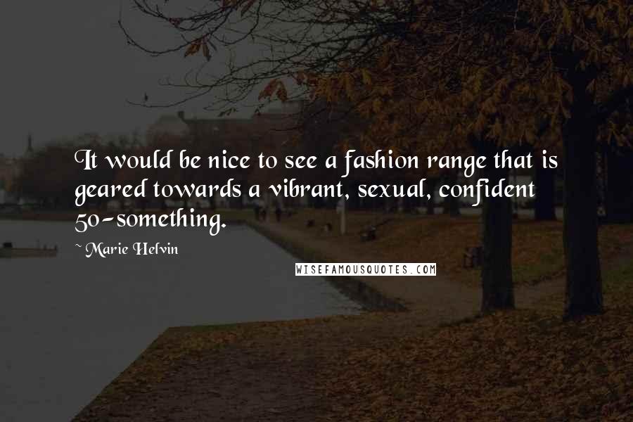 Marie Helvin Quotes: It would be nice to see a fashion range that is geared towards a vibrant, sexual, confident 50-something.