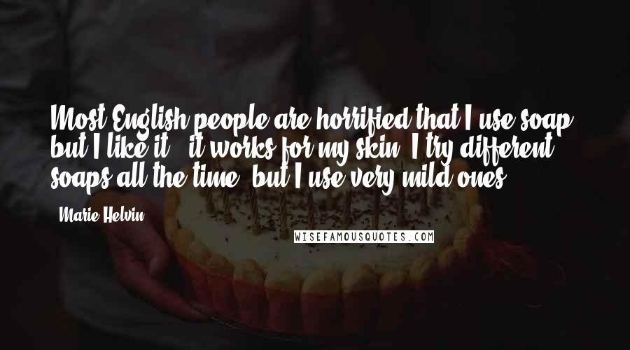 Marie Helvin Quotes: Most English people are horrified that I use soap, but I like it - it works for my skin. I try different soaps all the time, but I use very mild ones.