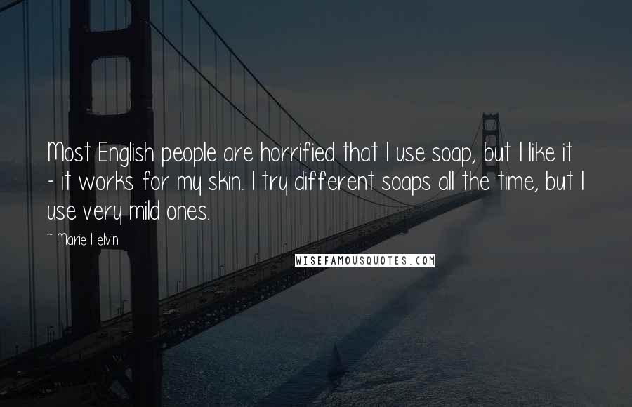 Marie Helvin Quotes: Most English people are horrified that I use soap, but I like it - it works for my skin. I try different soaps all the time, but I use very mild ones.