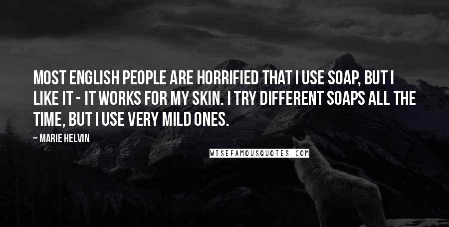 Marie Helvin Quotes: Most English people are horrified that I use soap, but I like it - it works for my skin. I try different soaps all the time, but I use very mild ones.