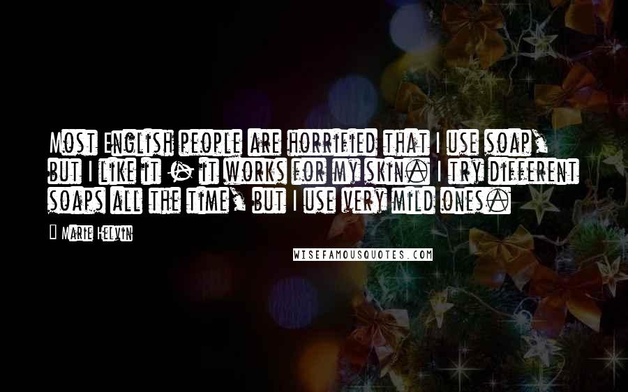 Marie Helvin Quotes: Most English people are horrified that I use soap, but I like it - it works for my skin. I try different soaps all the time, but I use very mild ones.