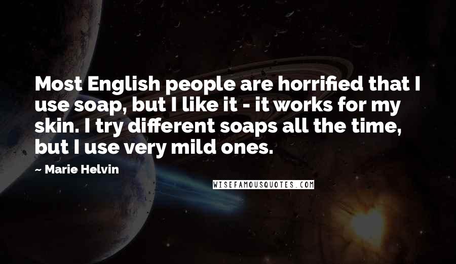 Marie Helvin Quotes: Most English people are horrified that I use soap, but I like it - it works for my skin. I try different soaps all the time, but I use very mild ones.
