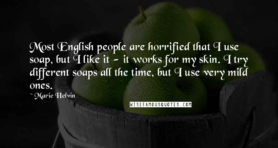 Marie Helvin Quotes: Most English people are horrified that I use soap, but I like it - it works for my skin. I try different soaps all the time, but I use very mild ones.