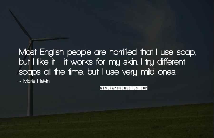 Marie Helvin Quotes: Most English people are horrified that I use soap, but I like it - it works for my skin. I try different soaps all the time, but I use very mild ones.