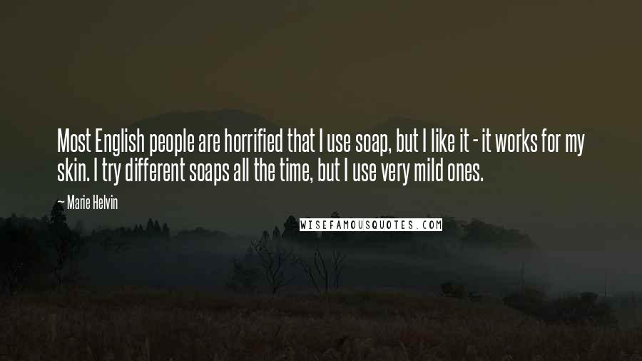 Marie Helvin Quotes: Most English people are horrified that I use soap, but I like it - it works for my skin. I try different soaps all the time, but I use very mild ones.