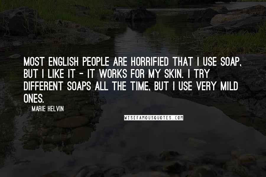 Marie Helvin Quotes: Most English people are horrified that I use soap, but I like it - it works for my skin. I try different soaps all the time, but I use very mild ones.