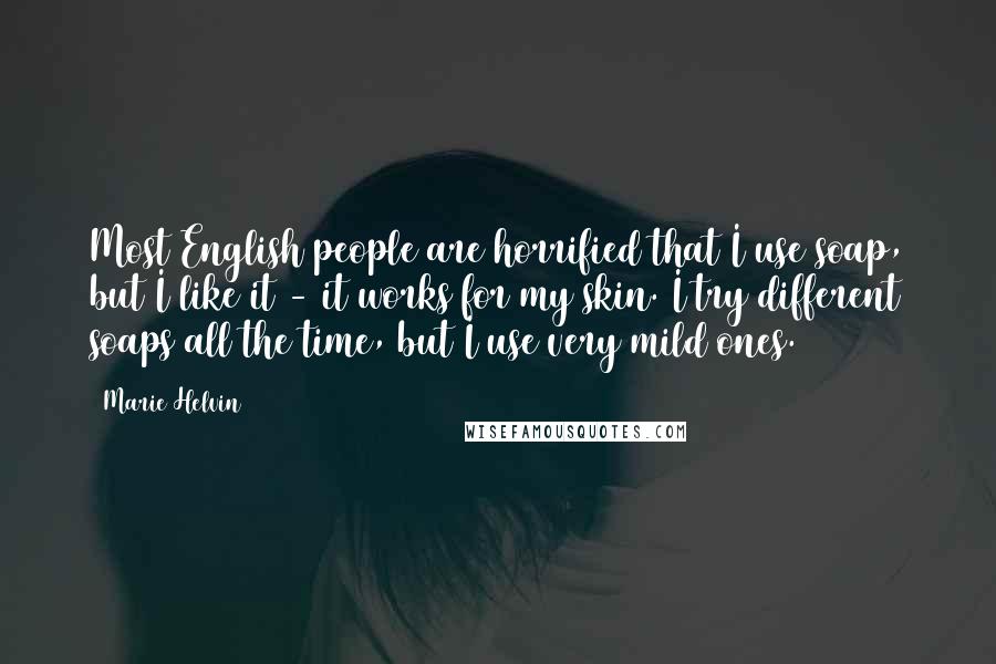Marie Helvin Quotes: Most English people are horrified that I use soap, but I like it - it works for my skin. I try different soaps all the time, but I use very mild ones.