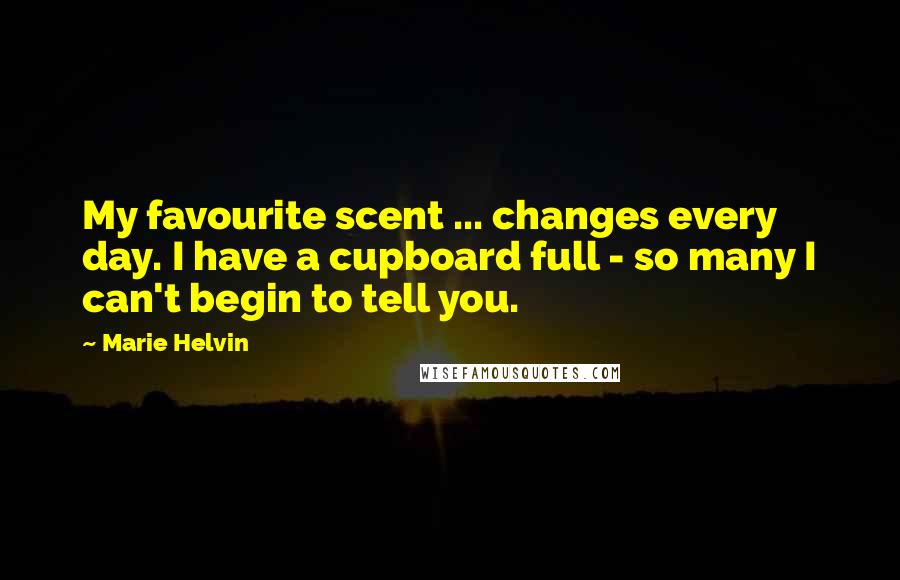 Marie Helvin Quotes: My favourite scent ... changes every day. I have a cupboard full - so many I can't begin to tell you.