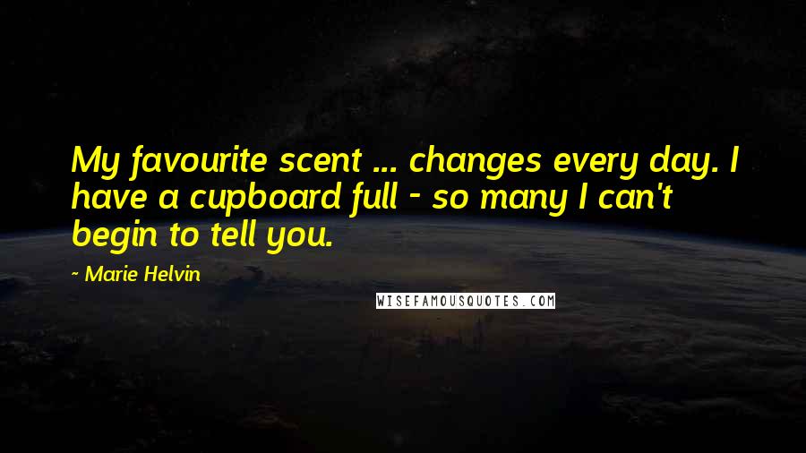 Marie Helvin Quotes: My favourite scent ... changes every day. I have a cupboard full - so many I can't begin to tell you.