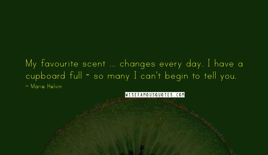 Marie Helvin Quotes: My favourite scent ... changes every day. I have a cupboard full - so many I can't begin to tell you.
