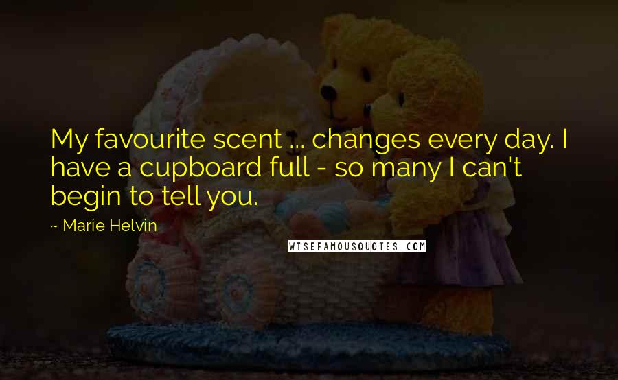 Marie Helvin Quotes: My favourite scent ... changes every day. I have a cupboard full - so many I can't begin to tell you.