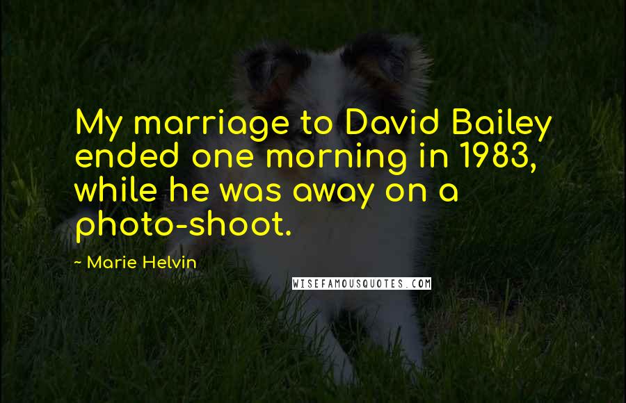 Marie Helvin Quotes: My marriage to David Bailey ended one morning in 1983, while he was away on a photo-shoot.