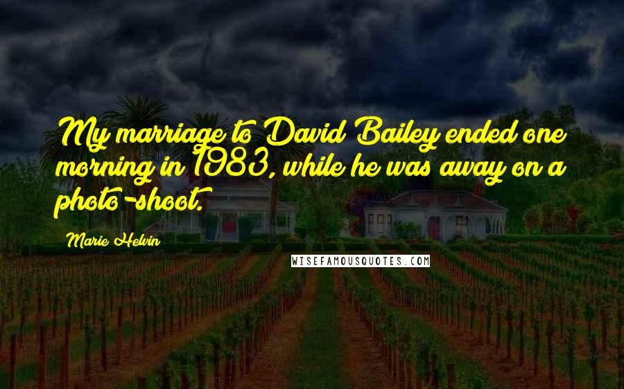 Marie Helvin Quotes: My marriage to David Bailey ended one morning in 1983, while he was away on a photo-shoot.