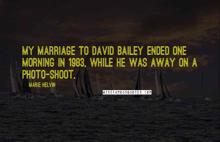 Marie Helvin Quotes: My marriage to David Bailey ended one morning in 1983, while he was away on a photo-shoot.