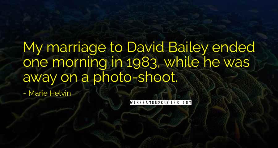 Marie Helvin Quotes: My marriage to David Bailey ended one morning in 1983, while he was away on a photo-shoot.