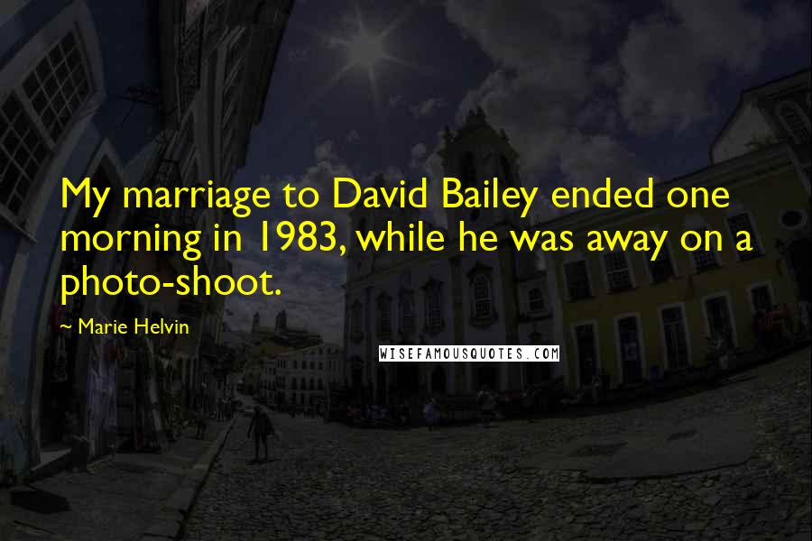 Marie Helvin Quotes: My marriage to David Bailey ended one morning in 1983, while he was away on a photo-shoot.