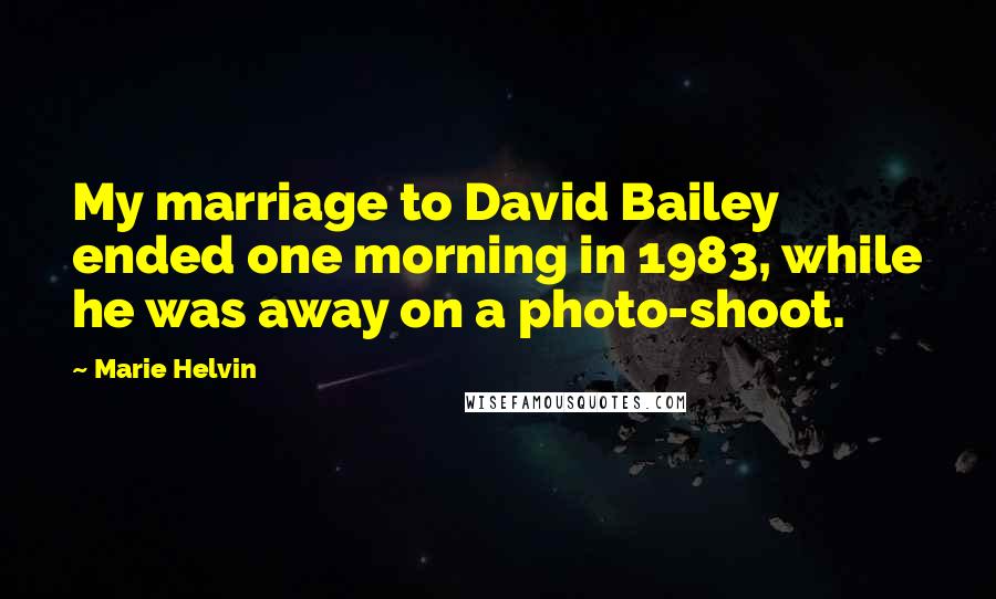 Marie Helvin Quotes: My marriage to David Bailey ended one morning in 1983, while he was away on a photo-shoot.