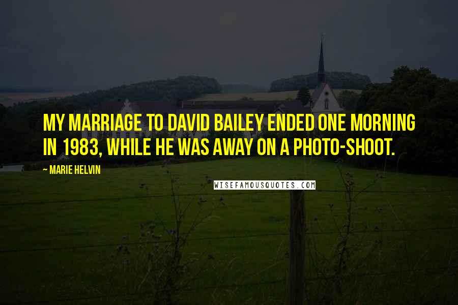 Marie Helvin Quotes: My marriage to David Bailey ended one morning in 1983, while he was away on a photo-shoot.