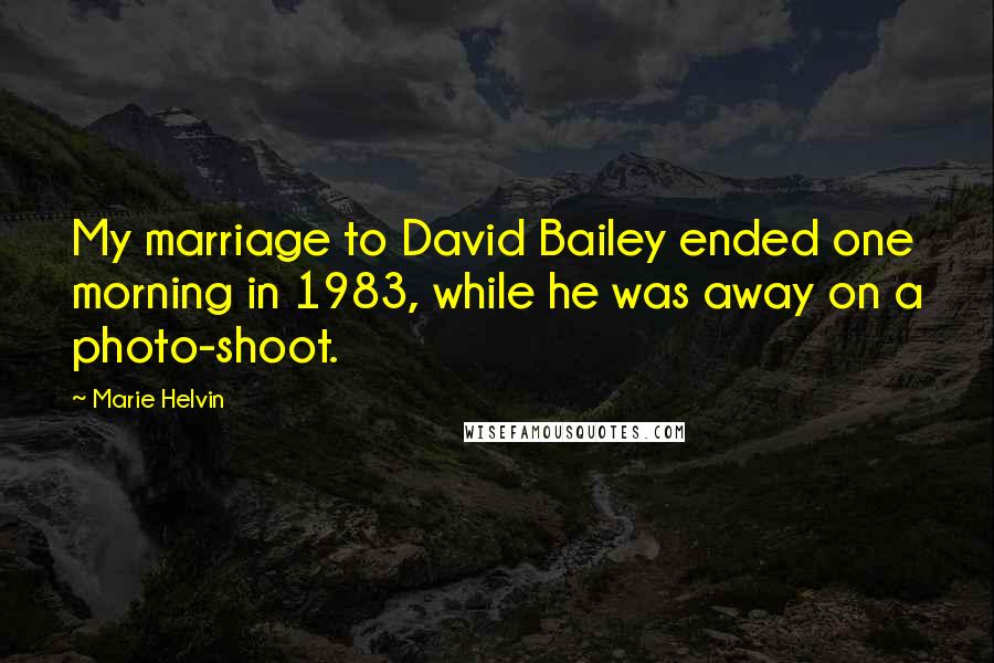Marie Helvin Quotes: My marriage to David Bailey ended one morning in 1983, while he was away on a photo-shoot.