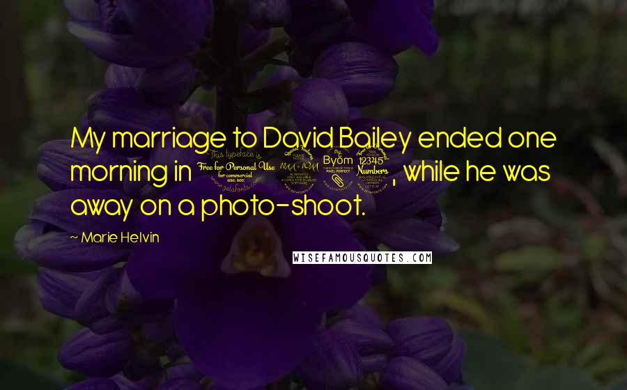 Marie Helvin Quotes: My marriage to David Bailey ended one morning in 1983, while he was away on a photo-shoot.