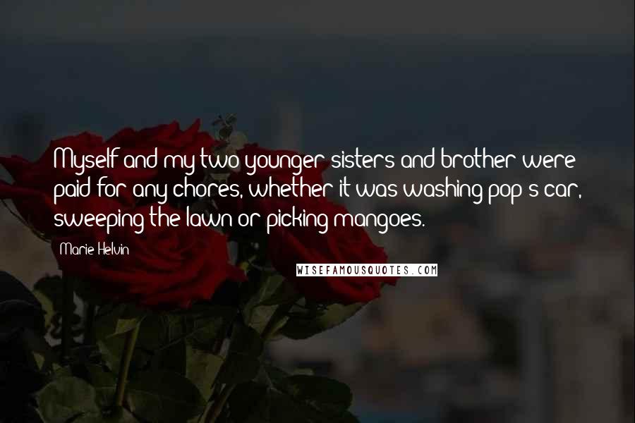 Marie Helvin Quotes: Myself and my two younger sisters and brother were paid for any chores, whether it was washing pop's car, sweeping the lawn or picking mangoes.