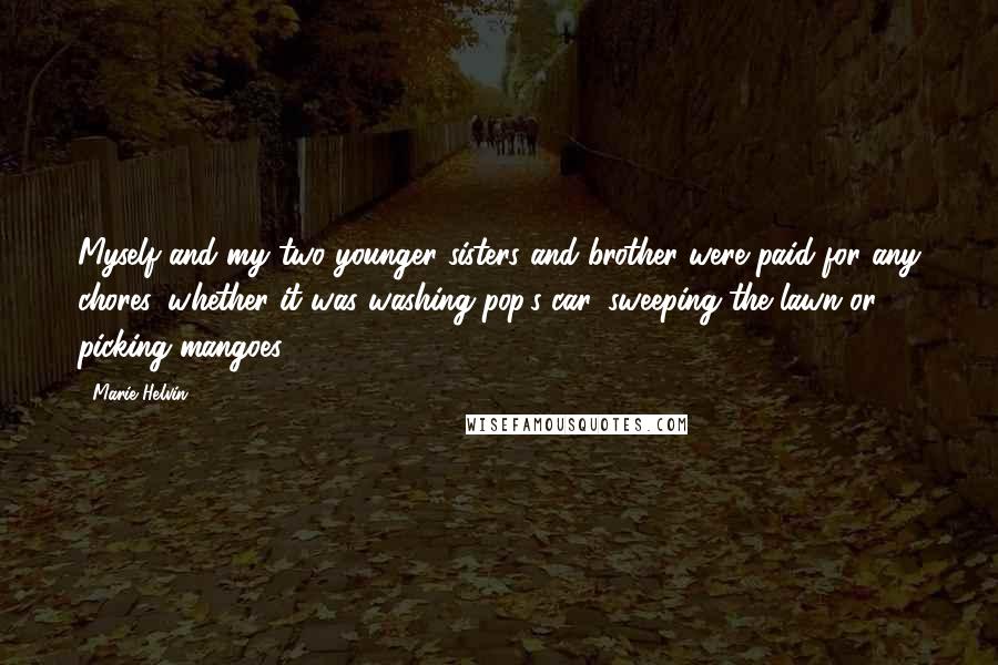 Marie Helvin Quotes: Myself and my two younger sisters and brother were paid for any chores, whether it was washing pop's car, sweeping the lawn or picking mangoes.