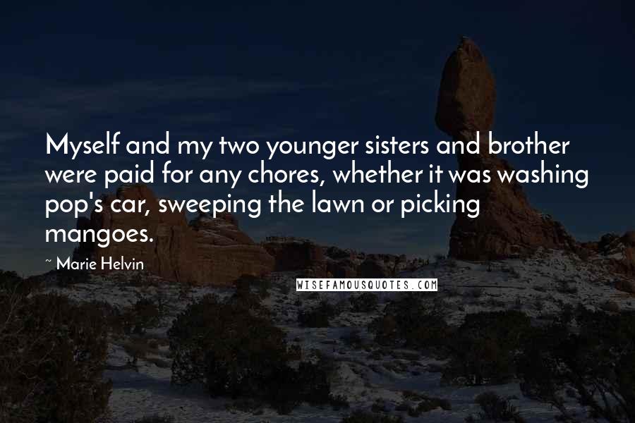 Marie Helvin Quotes: Myself and my two younger sisters and brother were paid for any chores, whether it was washing pop's car, sweeping the lawn or picking mangoes.