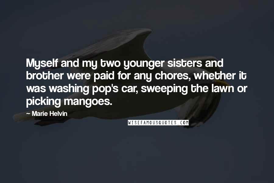 Marie Helvin Quotes: Myself and my two younger sisters and brother were paid for any chores, whether it was washing pop's car, sweeping the lawn or picking mangoes.