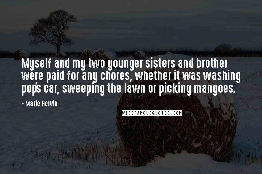 Marie Helvin Quotes: Myself and my two younger sisters and brother were paid for any chores, whether it was washing pop's car, sweeping the lawn or picking mangoes.