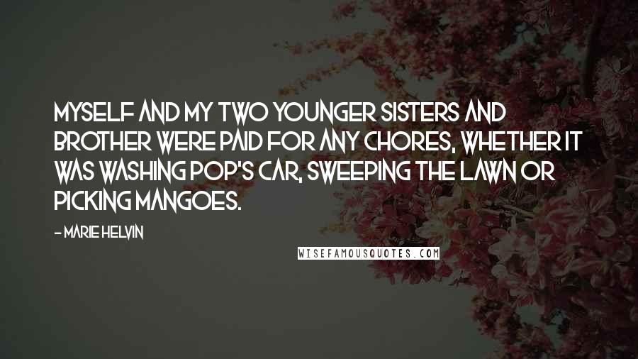 Marie Helvin Quotes: Myself and my two younger sisters and brother were paid for any chores, whether it was washing pop's car, sweeping the lawn or picking mangoes.