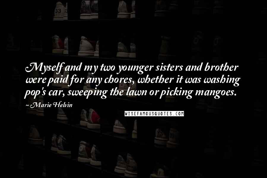 Marie Helvin Quotes: Myself and my two younger sisters and brother were paid for any chores, whether it was washing pop's car, sweeping the lawn or picking mangoes.