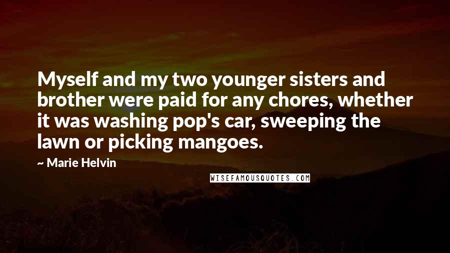 Marie Helvin Quotes: Myself and my two younger sisters and brother were paid for any chores, whether it was washing pop's car, sweeping the lawn or picking mangoes.