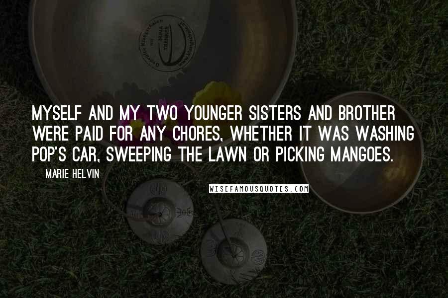 Marie Helvin Quotes: Myself and my two younger sisters and brother were paid for any chores, whether it was washing pop's car, sweeping the lawn or picking mangoes.