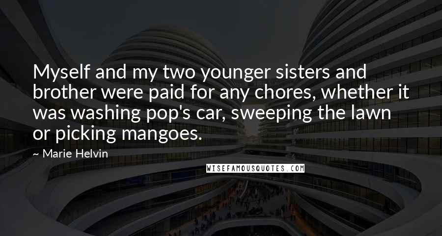 Marie Helvin Quotes: Myself and my two younger sisters and brother were paid for any chores, whether it was washing pop's car, sweeping the lawn or picking mangoes.