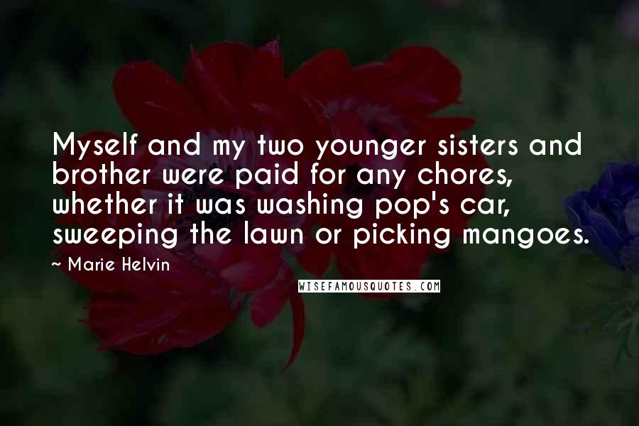 Marie Helvin Quotes: Myself and my two younger sisters and brother were paid for any chores, whether it was washing pop's car, sweeping the lawn or picking mangoes.