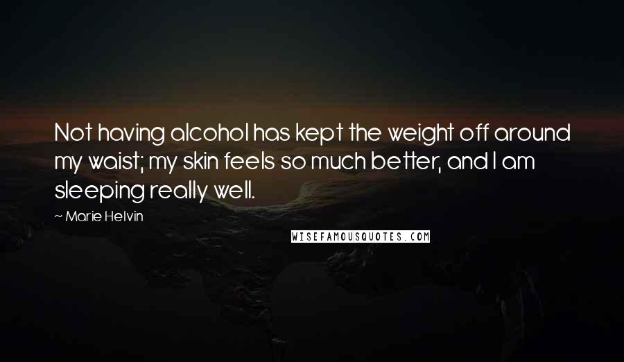 Marie Helvin Quotes: Not having alcohol has kept the weight off around my waist; my skin feels so much better, and I am sleeping really well.