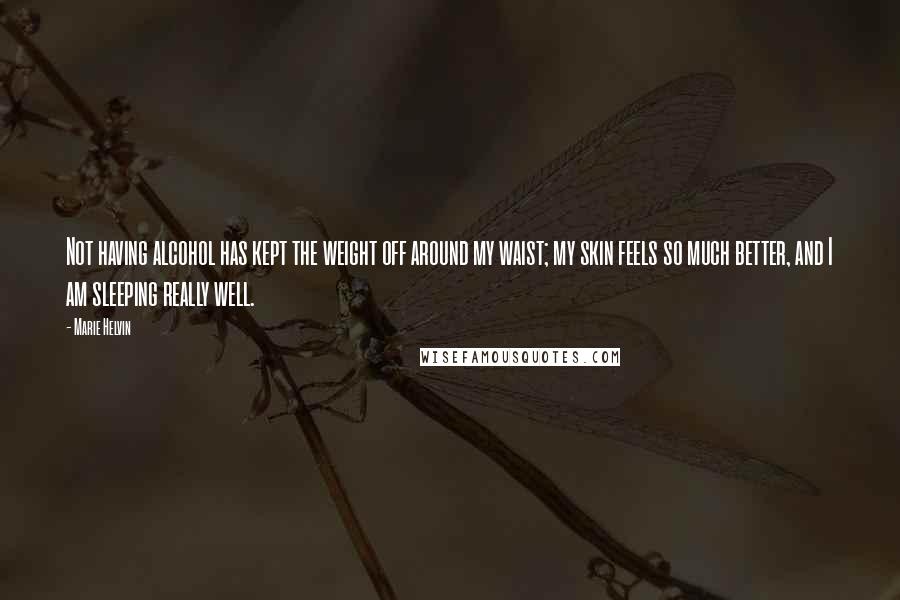 Marie Helvin Quotes: Not having alcohol has kept the weight off around my waist; my skin feels so much better, and I am sleeping really well.