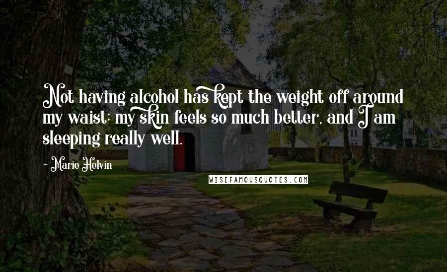 Marie Helvin Quotes: Not having alcohol has kept the weight off around my waist; my skin feels so much better, and I am sleeping really well.