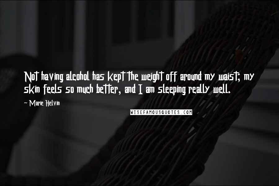 Marie Helvin Quotes: Not having alcohol has kept the weight off around my waist; my skin feels so much better, and I am sleeping really well.