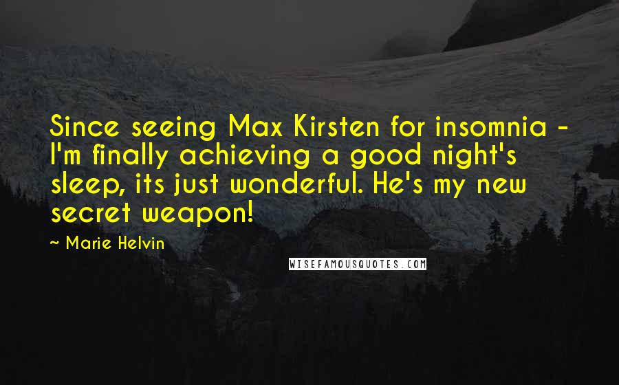 Marie Helvin Quotes: Since seeing Max Kirsten for insomnia - I'm finally achieving a good night's sleep, its just wonderful. He's my new secret weapon!