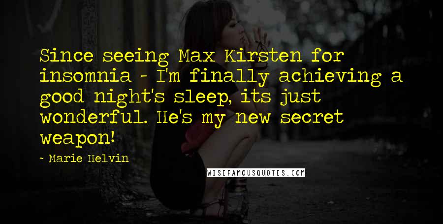 Marie Helvin Quotes: Since seeing Max Kirsten for insomnia - I'm finally achieving a good night's sleep, its just wonderful. He's my new secret weapon!